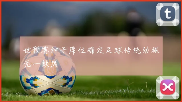 世预赛种子席位确定足球传统劲旅无一缺席
